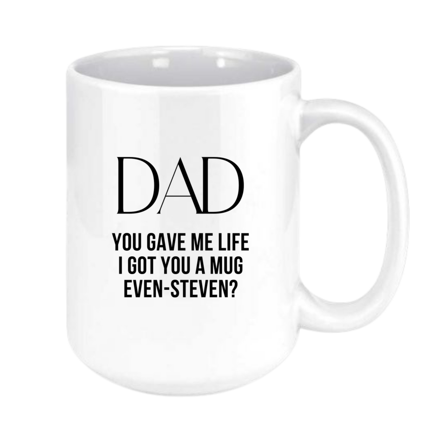Dad you gave me life, I gave you a mug, even-steven? Mug